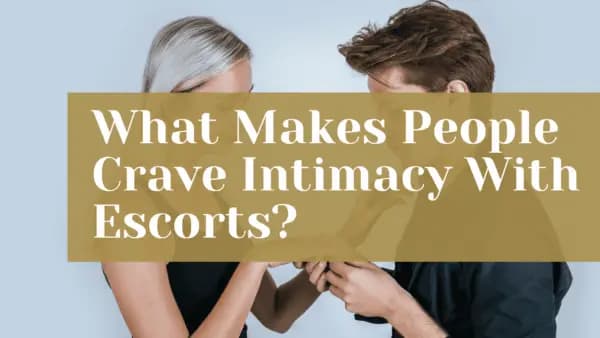 What Makes People Crave Intimacy With Escorts?
