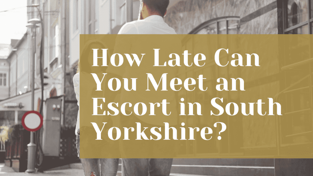 How Late Can You Meet an Escort in South Yorkshire?