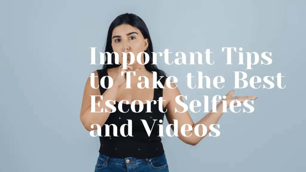 Important Tips to Take the Best Escort Selfies and Videos