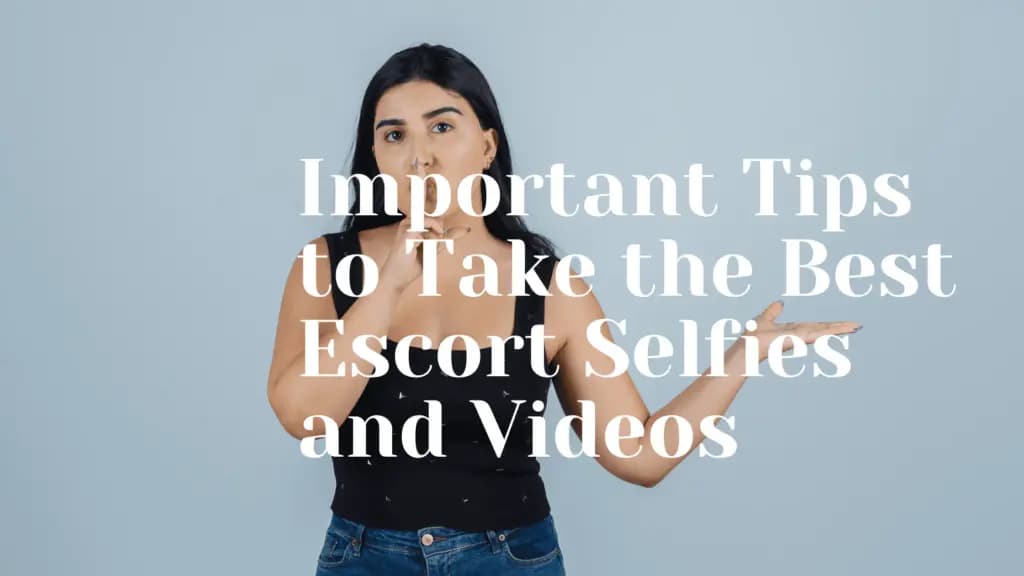 Important Tips to Take the Best Escort Selfies and Videos