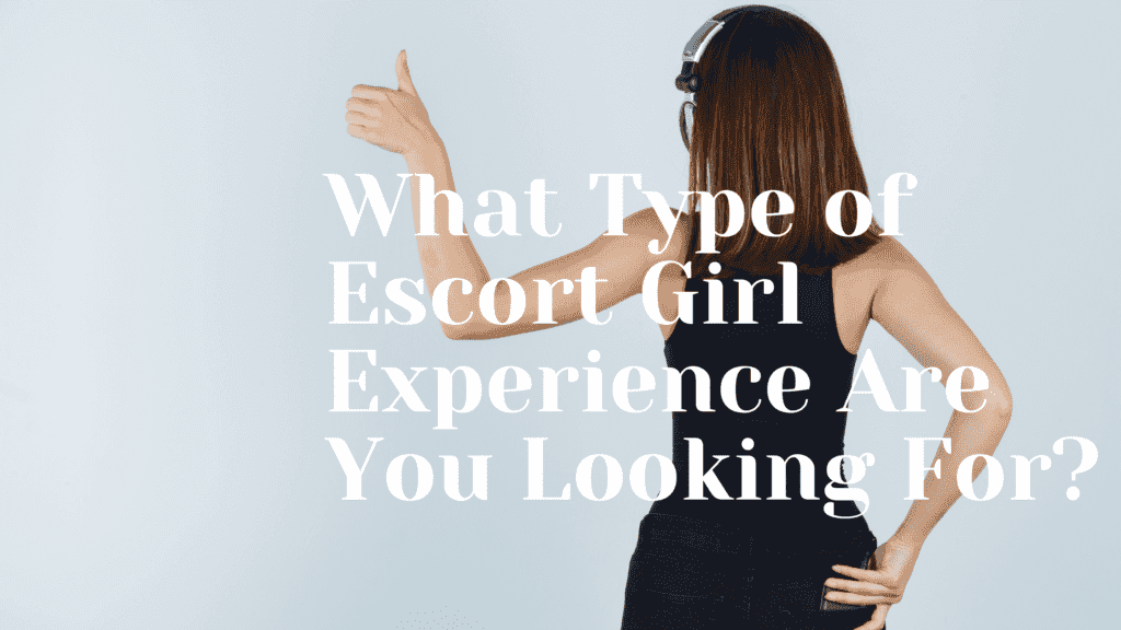 What Type of Escort Girl Experience Are You Looking For?