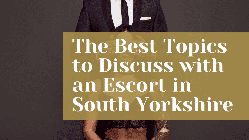 The Best Topics to Discuss with an Escort in South Yorkshire