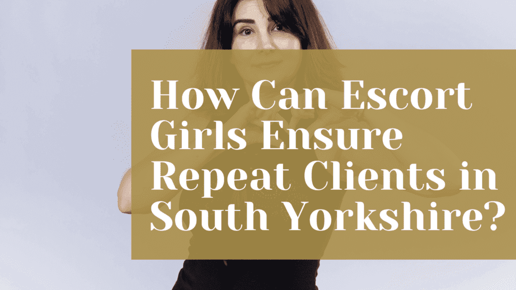 How Can Escort Girls Ensure Repeat Clients in South Yorkshire?