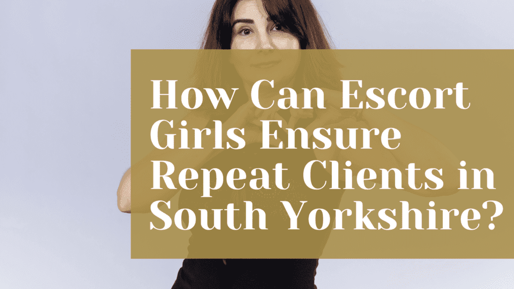 How Can Escort Girls Ensure Repeat Clients in South Yorkshire?
