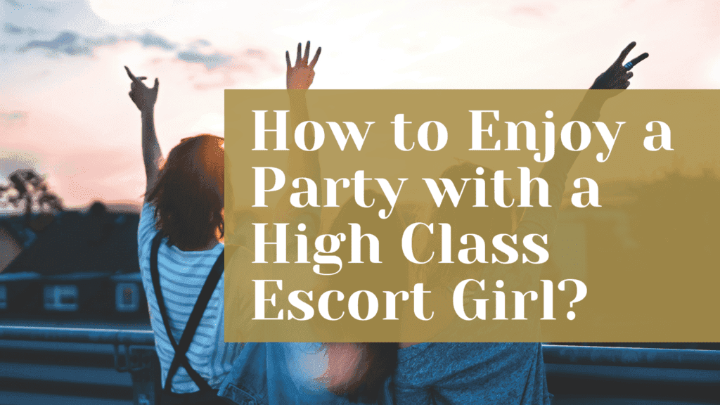 How to Enjoy a Party with a High Class Escort Girl?