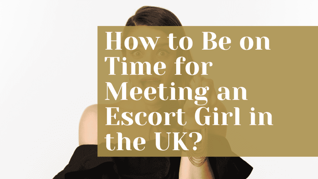 How to Be on Time for Meeting an Escort Girl in the UK?