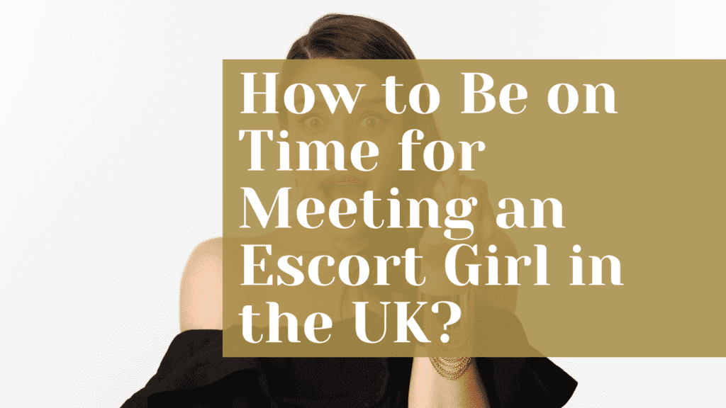 How to Be on Time for Meeting an Escort Girl in the UK?